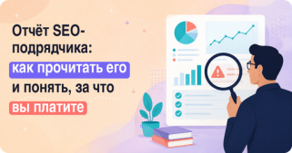 Отчёт SEO-подрядчика: как прочитать его и понять, за что вы платите