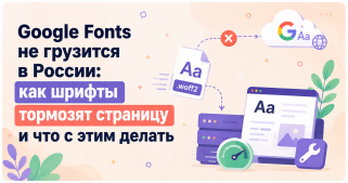 Google Fonts не грузится в России: как шрифты тормозят страницу и что с этим делать