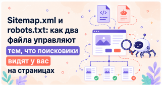 Sitemap.xml и robots.txt: как два файла управляют тем, что поисковики видят у вас на страницах