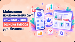 Мобильное приложение или сайт: сколько стоит ошибка выбора для бизнеса