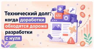 Технический долг: когда доработки обходятся дороже разработки с нуля
